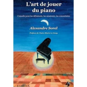 L'ART DE JOUER DU PIANO. CONSEILS POUR LES DEBUTANTS, LES AMATEURS, LES CONCERTISTES, Sorel Alexandre