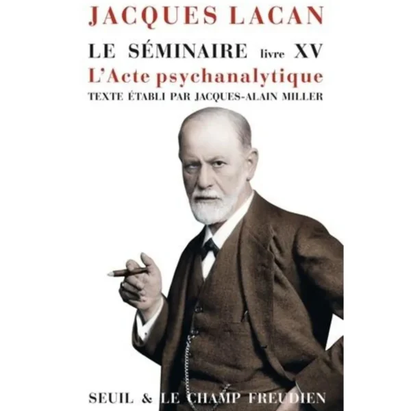 LE SEMINAIRE DE JACQUES LACAN. LIVRE XV, L'ACTE PSYCHANALYTIQUE, 1967-1968, Lacan Jacques