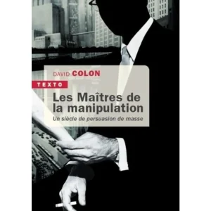 LES MAITRES DE LA MANIPULATION. UN SIECLE DE PERSUASION DE MASSE, Colon David