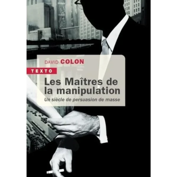 LES MAITRES DE LA MANIPULATION. UN SIECLE DE PERSUASION DE MASSE, Colon David